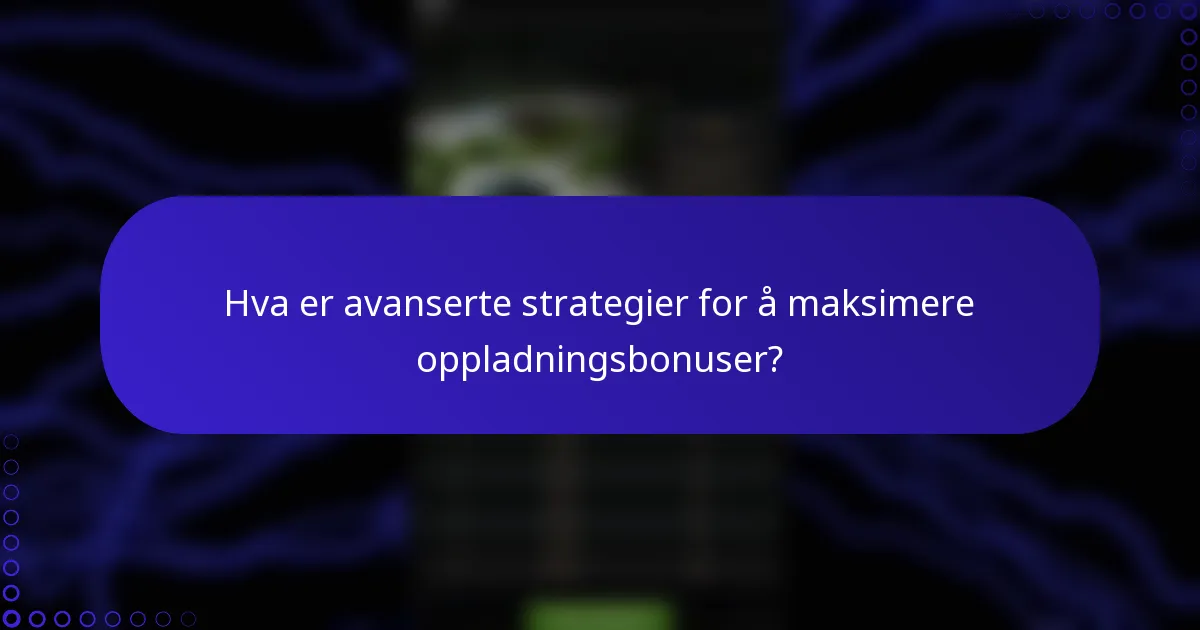 Hva er avanserte strategier for å maksimere oppladningsbonuser?