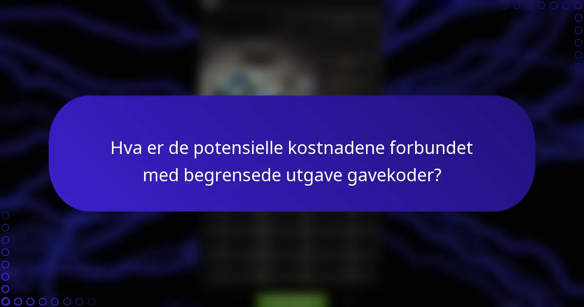 Hva er de potensielle kostnadene forbundet med begrensede utgave gavekoder?