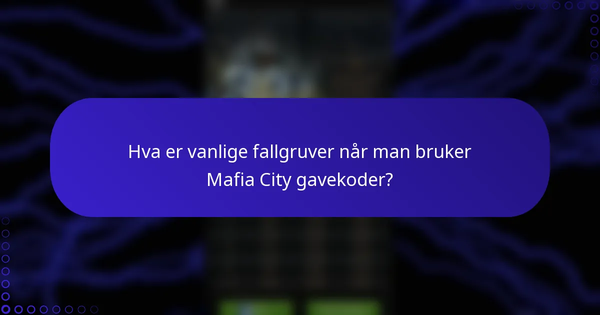 Hva er vanlige fallgruver når man bruker Mafia City gavekoder?