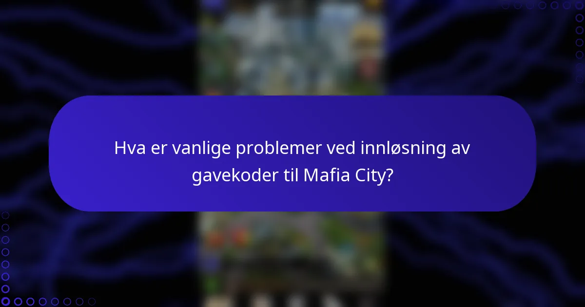 Hva er vanlige problemer ved innløsning av gavekoder til Mafia City?