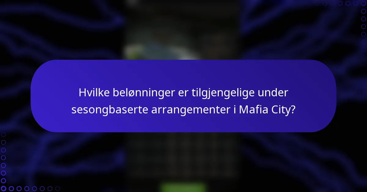 Hvilke belønninger er tilgjengelige under sesongbaserte arrangementer i Mafia City?