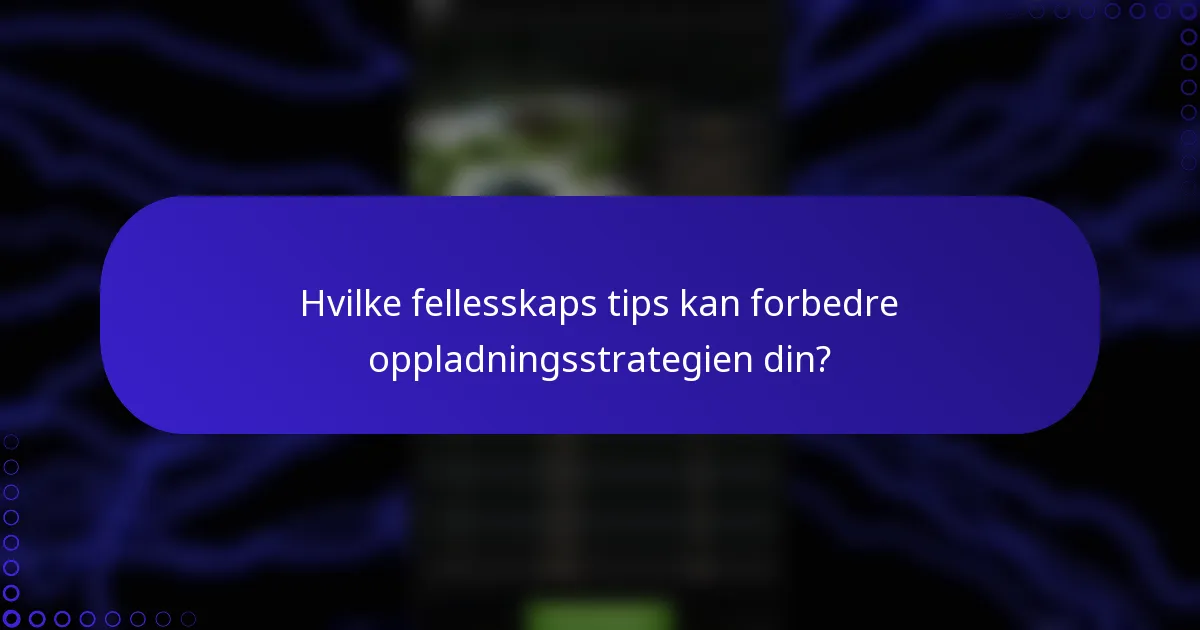 Hvilke fellesskaps tips kan forbedre oppladningsstrategien din?