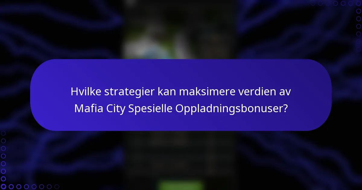 Hvilke strategier kan maksimere verdien av Mafia City Spesielle Oppladningsbonuser?