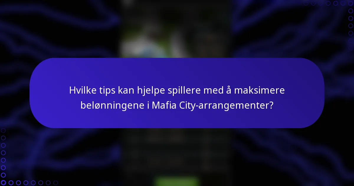 Hvilke tips kan hjelpe spillere med å maksimere belønningene i Mafia City-arrangementer?