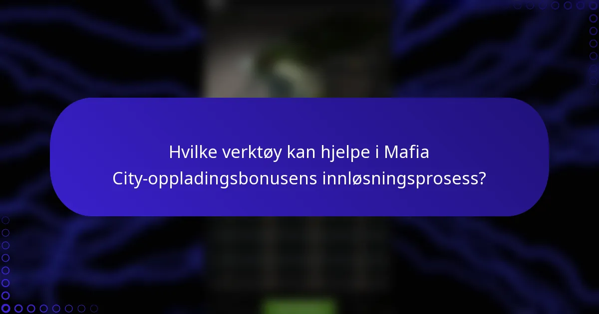 Hvilke verktøy kan hjelpe i Mafia City-oppladingsbonusens innløsningsprosess?