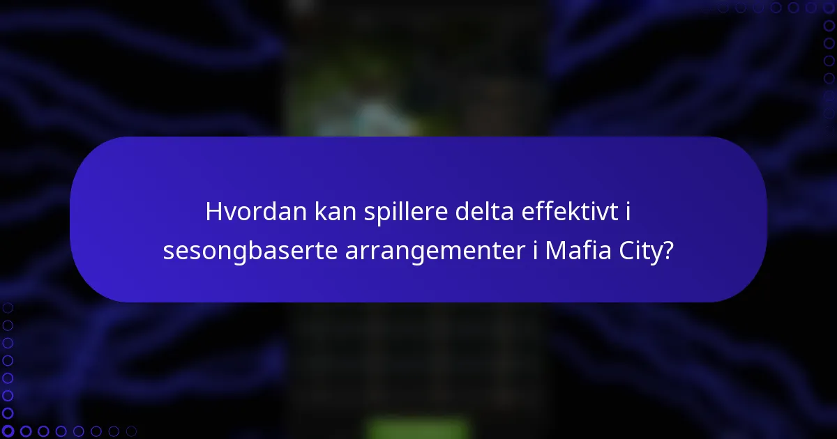 Hvordan kan spillere delta effektivt i sesongbaserte arrangementer i Mafia City?