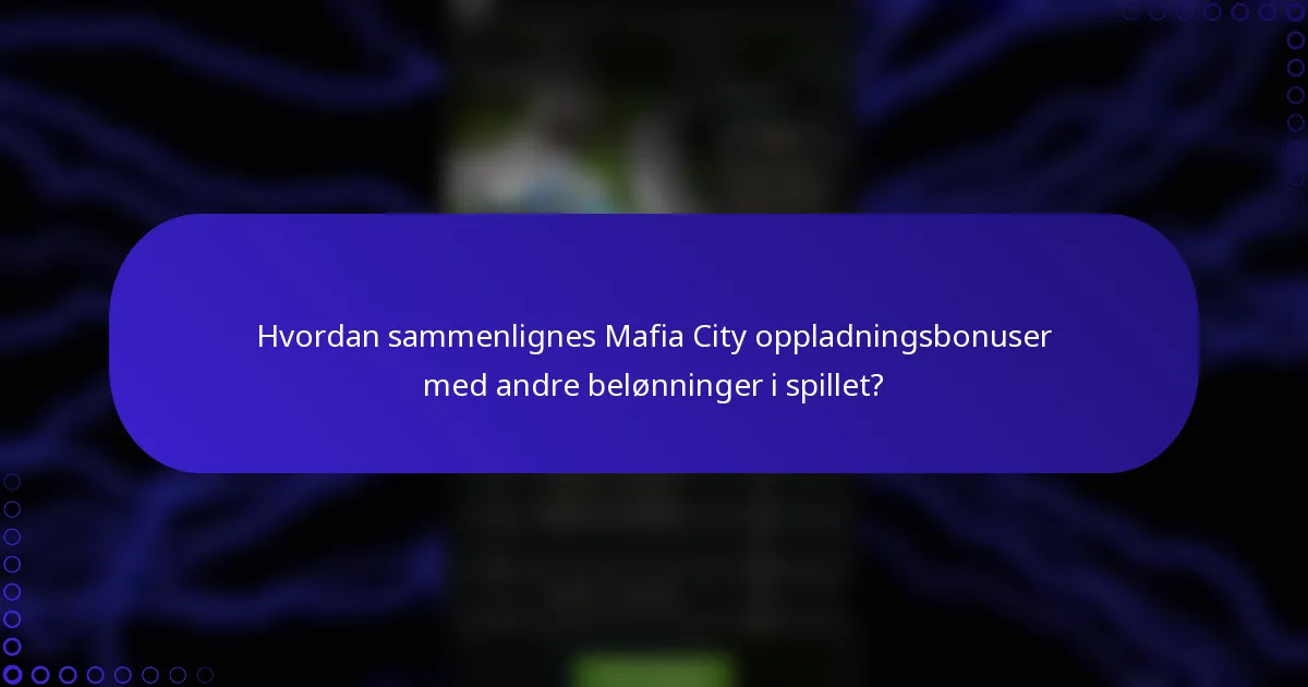 Hvordan sammenlignes Mafia City oppladningsbonuser med andre belønninger i spillet?